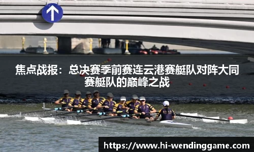焦点战报：总决赛季前赛连云港赛艇队对阵大同赛艇队的巅峰之战