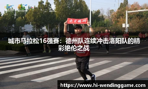 城市马拉松16强赛：德州队连续冲击洛阳队的精彩绝伦之战