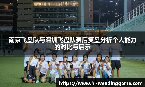 南京飞盘队与深圳飞盘队赛后复盘分析个人能力的对比与启示