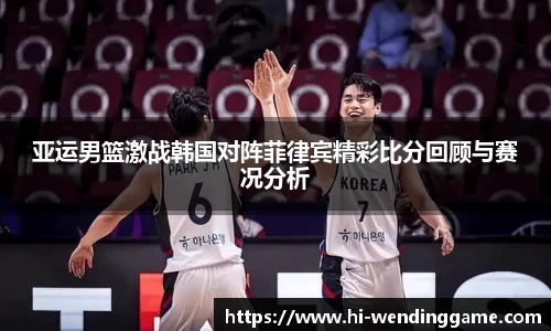 亚运男篮激战韩国对阵菲律宾精彩比分回顾与赛况分析