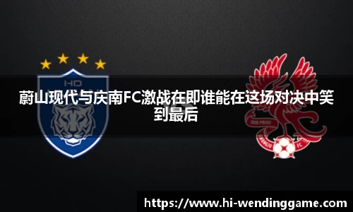 蔚山现代与庆南FC激战在即谁能在这场对决中笑到最后